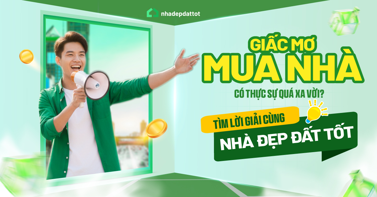 Giấc mơ mua nhà có thực sự quá xa vời? Tìm lời giải cùng Nhà đẹp đất tốt